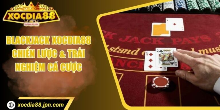 Blackjack Xocdia88 – Chiến Lược & Trải Nghiệm Cá Cược