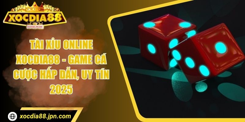 Tài Xỉu Online Xocdia88 - Game Cá Cược Hấp Dẫn, Uy Tín 2025