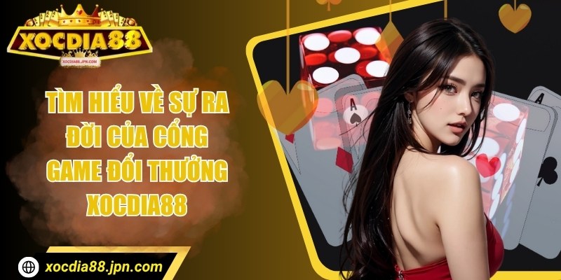 Tìm hiểu về sự ra đời của cổng game đổi thưởng Xocdia88